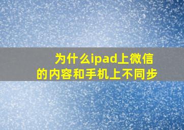 为什么ipad上微信的内容和手机上不同步