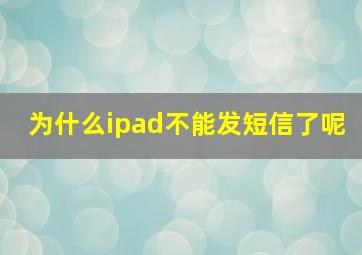 为什么ipad不能发短信了呢