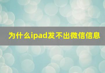 为什么ipad发不出微信信息