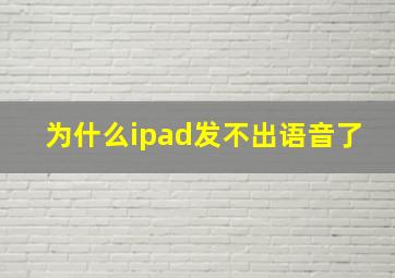 为什么ipad发不出语音了