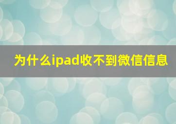 为什么ipad收不到微信信息