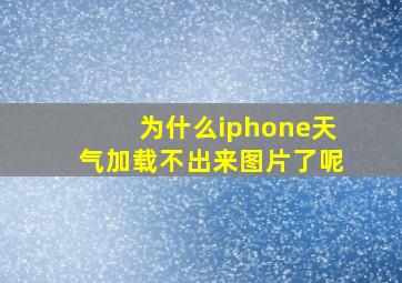 为什么iphone天气加载不出来图片了呢