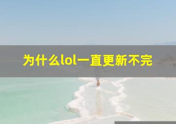 为什么lol一直更新不完