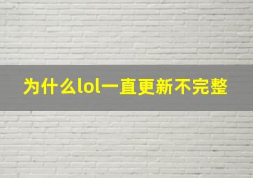 为什么lol一直更新不完整