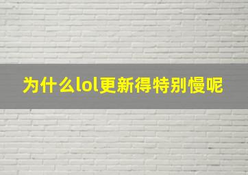 为什么lol更新得特别慢呢