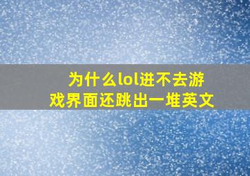 为什么lol进不去游戏界面还跳出一堆英文