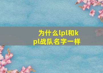 为什么lpl和kpl战队名字一样