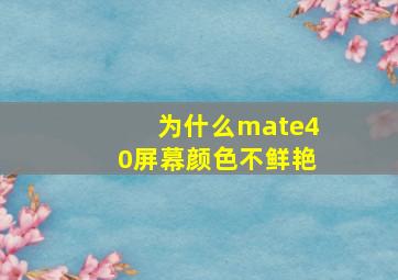 为什么mate40屏幕颜色不鲜艳