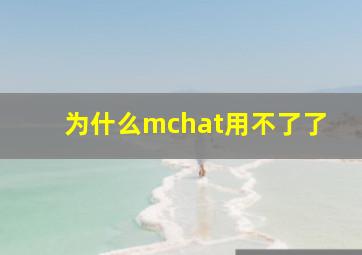 为什么mchat用不了了