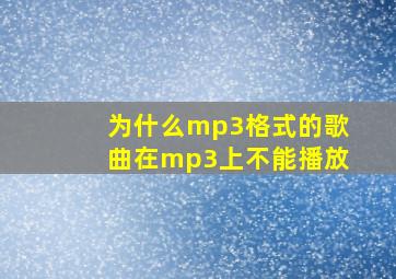 为什么mp3格式的歌曲在mp3上不能播放