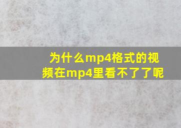 为什么mp4格式的视频在mp4里看不了了呢