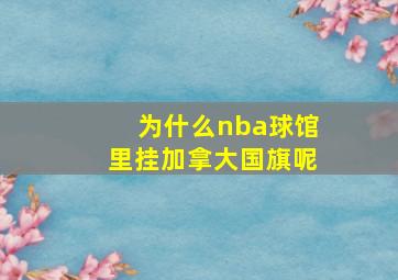 为什么nba球馆里挂加拿大国旗呢