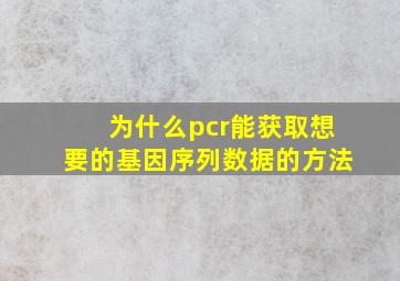 为什么pcr能获取想要的基因序列数据的方法