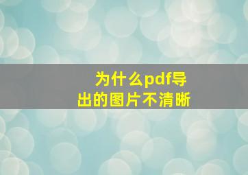 为什么pdf导出的图片不清晰