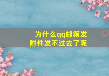 为什么qq邮箱发附件发不过去了呢