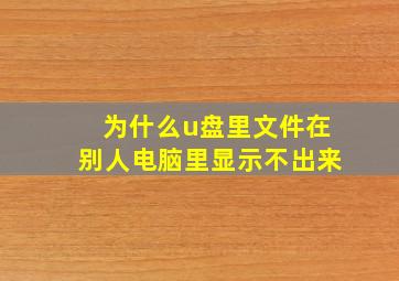 为什么u盘里文件在别人电脑里显示不出来