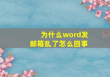 为什么word发邮箱乱了怎么回事