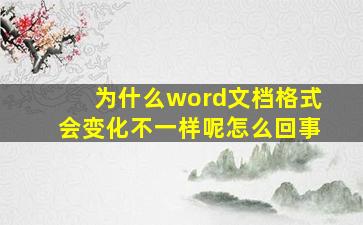 为什么word文档格式会变化不一样呢怎么回事