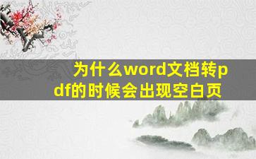 为什么word文档转pdf的时候会出现空白页