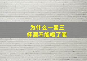 为什么一壶三杯酒不能喝了呢