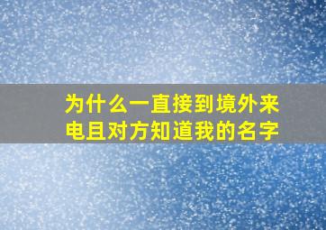 为什么一直接到境外来电且对方知道我的名字