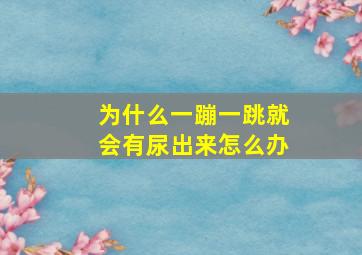 为什么一蹦一跳就会有尿出来怎么办