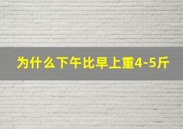 为什么下午比早上重4-5斤