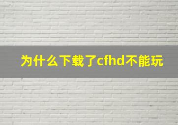 为什么下载了cfhd不能玩