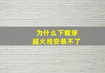 为什么下载穿越火线安装不了