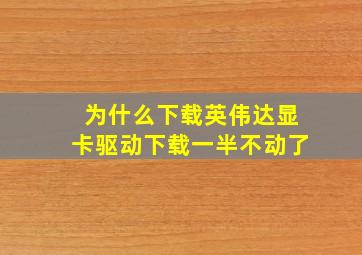 为什么下载英伟达显卡驱动下载一半不动了