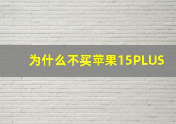 为什么不买苹果15PLUS