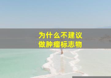 为什么不建议做肿瘤标志物