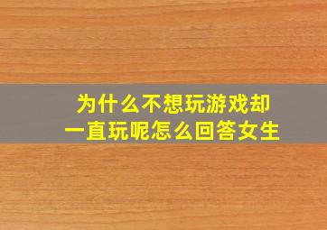 为什么不想玩游戏却一直玩呢怎么回答女生