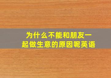 为什么不能和朋友一起做生意的原因呢英语