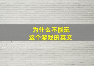 为什么不能玩这个游戏的英文