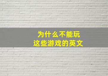 为什么不能玩这些游戏的英文