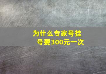 为什么专家号挂号要300元一次