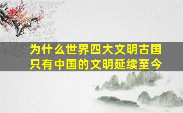 为什么世界四大文明古国只有中国的文明延续至今