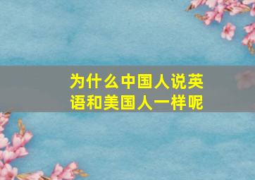 为什么中国人说英语和美国人一样呢