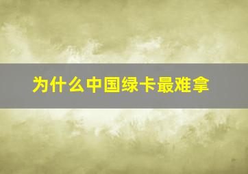 为什么中国绿卡最难拿