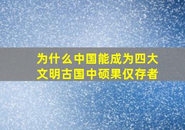 为什么中国能成为四大文明古国中硕果仅存者