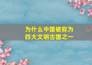 为什么中国被称为四大文明古国之一