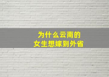 为什么云南的女生想嫁到外省