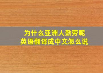 为什么亚洲人勤劳呢英语翻译成中文怎么说