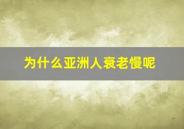 为什么亚洲人衰老慢呢