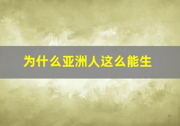 为什么亚洲人这么能生