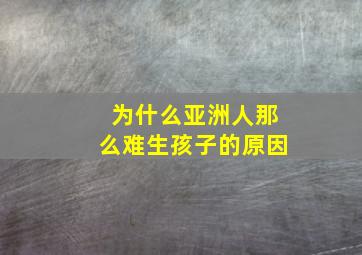 为什么亚洲人那么难生孩子的原因