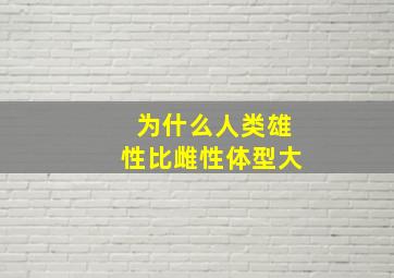 为什么人类雄性比雌性体型大