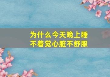 为什么今天晚上睡不着觉心脏不舒服