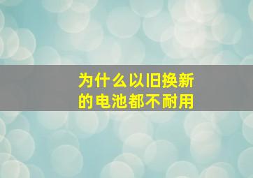 为什么以旧换新的电池都不耐用